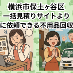 横浜市保土ヶ谷区　一括見積りサイトより お得に依頼できる不用品回収業者